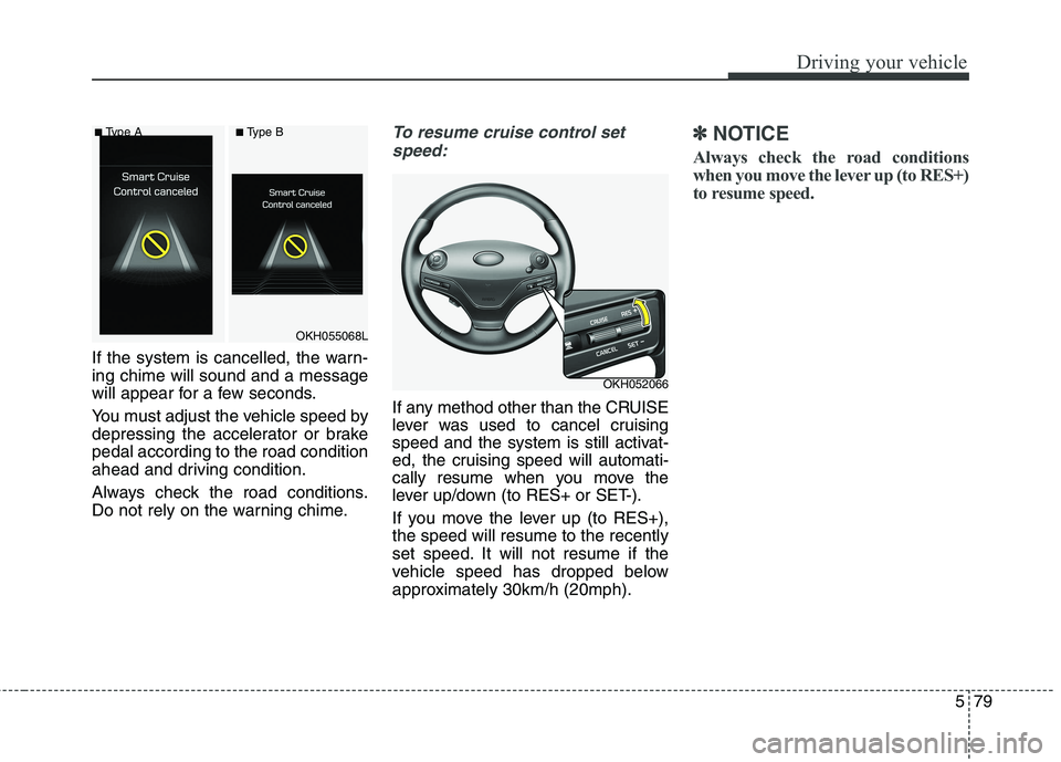 KIA QUORIS 2016  Owners Manual 579
Driving your vehicle
If the system is cancelled, the warn- ing chime will sound and a message
will appear for a few seconds. 
You must adjust the vehicle speed by 
depressing the accelerator or br