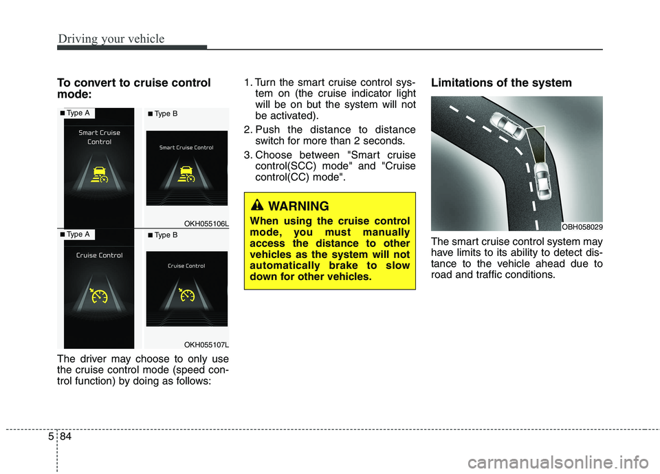 KIA QUORIS 2016  Owners Manual Driving your vehicle
84
5
To convert to cruise control mode: 
The driver may choose to only use 
the cruise control mode (speed con-
trol function) by doing as follows: 1. Turn the smart cruise contro