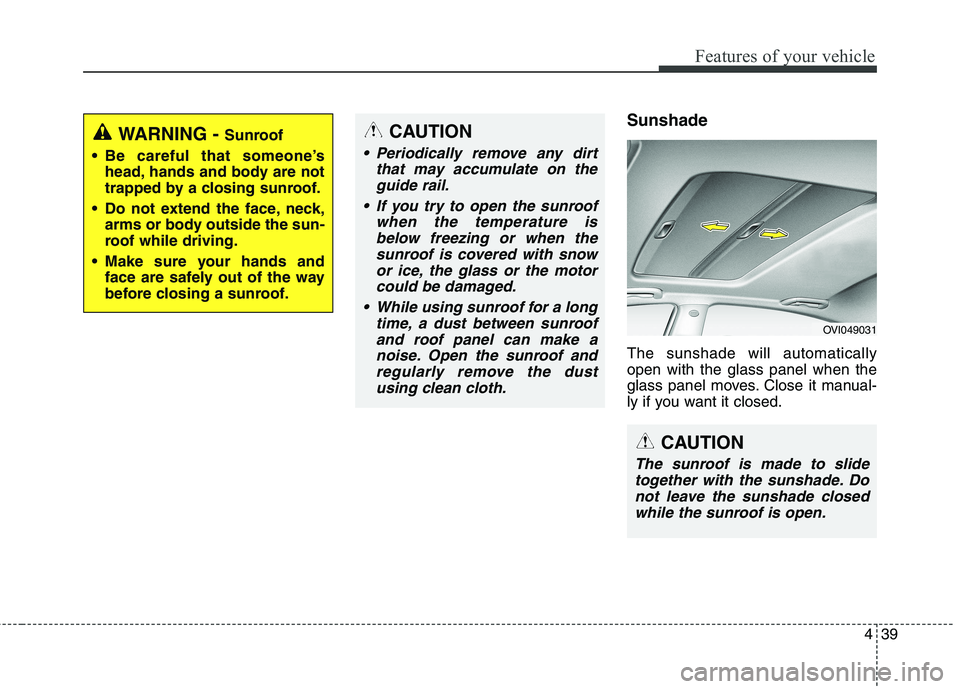 KIA QUORIS 2013  Owners Manual 439
Features of your vehicle
Sunshade   The sunshade will automatically open with the glass panel when the
glass panel moves. Close it manual-
ly if you want it closed.WARNING - Sunroof
 Be careful th