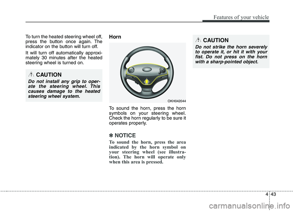 KIA QUORIS 2013  Owners Manual 443
Features of your vehicle
To turn the heated steering wheel off, 
press the button once again. The
indicator on the button will turn off. 
It will turn off automatically approxi- 
mately 30 minutes