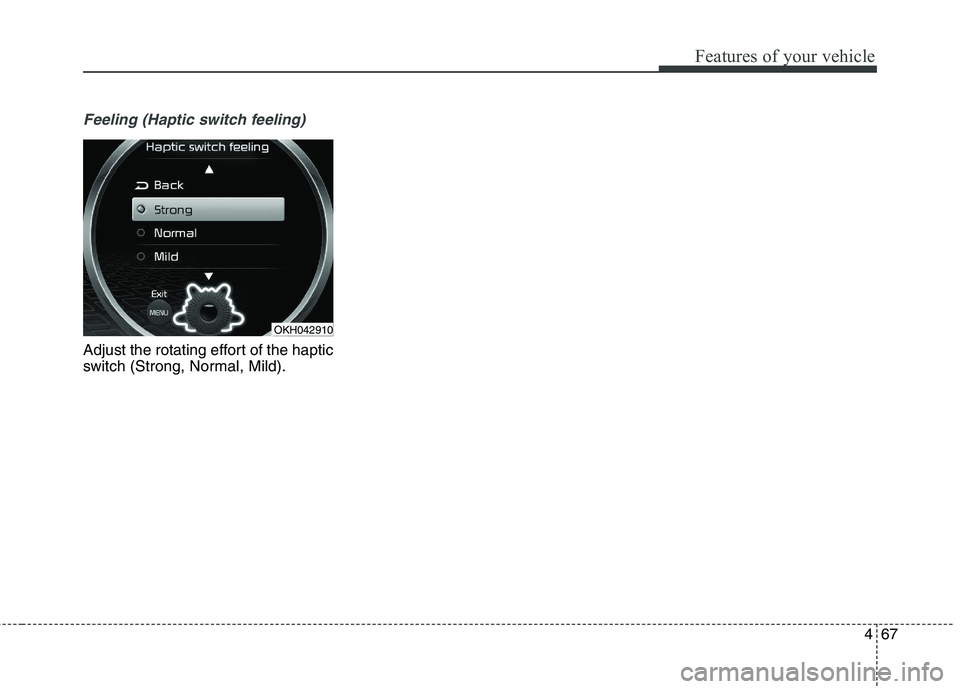KIA QUORIS 2013  Owners Manual 467
Features of your vehicle
Feeling (Haptic switch feeling)
Adjust the rotating effort of the haptic 
switch (Strong, Normal, Mild).
OKH042910  