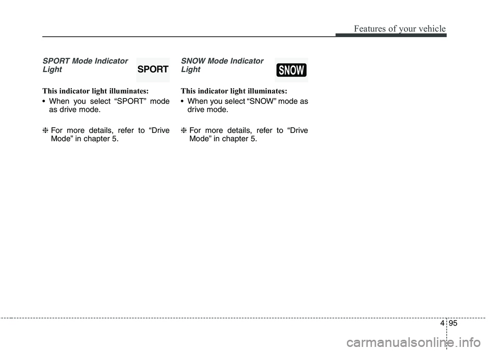 KIA QUORIS 2013  Owners Manual 495
Features of your vehicle
SPORT Mode IndicatorLight
This indicator light illuminates: 
 When you select “SPORT” mode as drive mode.
❈ For more details, refer to “Drive 
Mode” in chapter 5