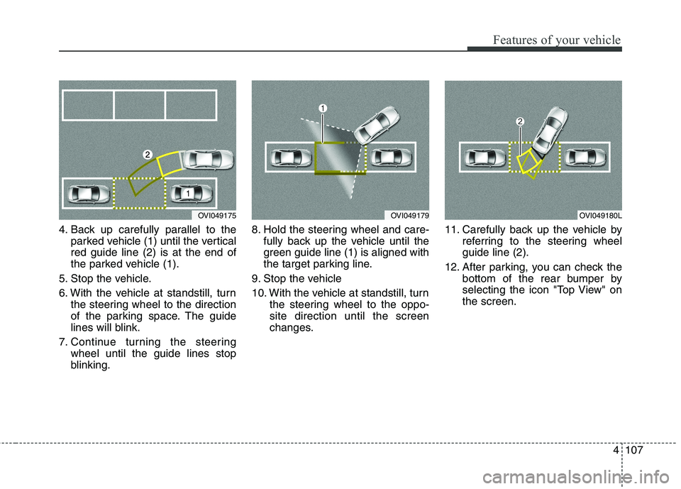KIA QUORIS 2013  Owners Manual 4107
Features of your vehicle
4. Back up carefully parallel to theparked vehicle (1) until the vertical red guide line (2) is at the end of
the parked vehicle (1).
5. Stop the vehicle. 
6. With the ve