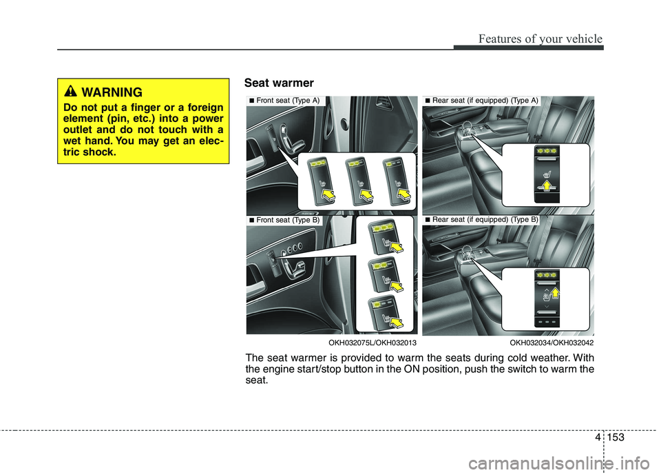 KIA QUORIS 2013  Owners Manual 4153
Features of your vehicle
Seat warmerWARNING
Do not put a finger or a foreign 
element (pin, etc.) into a power
outlet and do not touch with a
wet hand. You may get an elec-
tric shock.
OKH032034/