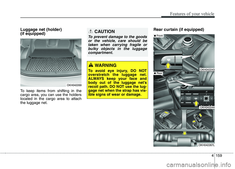 KIA QUORIS 2013  Owners Manual 4159
Features of your vehicle
Luggage net (holder)  (if equipped) 
To keep items from shifting in the 
cargo area, you can use the holderslocated in the cargo area to attachthe luggage net.Rear curtai