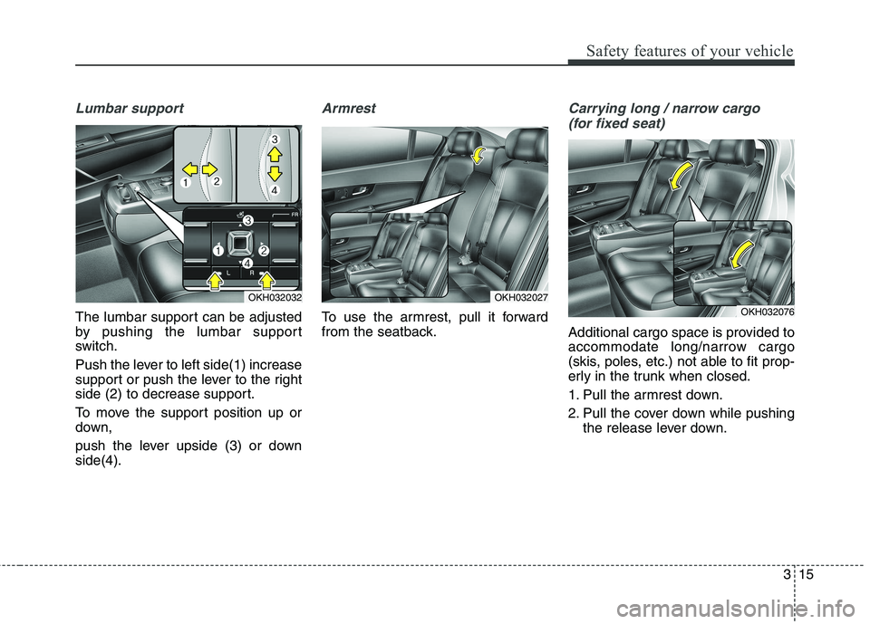KIA QUORIS 2013  Owners Manual 315
Safety features of your vehicle
Lumbar support
The lumbar support can be adjusted 
by pushing the lumbar support
switch. 
Push the lever to left side(1) increase 
support or push the lever to the 