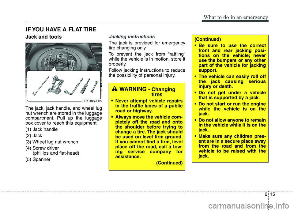 KIA QUORIS 2013  Owners Manual 615
What to do in an emergency
(Continued) 
 Be sure to use the correctfront and rear jacking posi- 
tions on the vehicle; never
use the bumpers or any other
part of the vehicle for jacking
support.
 