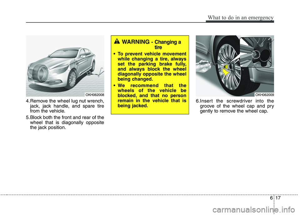 KIA QUORIS 2013  Owners Manual 617
What to do in an emergency
4.Remove the wheel lug nut wrench,jack, jack handle, and spare tire 
from the vehicle.
5.Block both the front and rear of the wheel that is diagonally opposite
the jack 