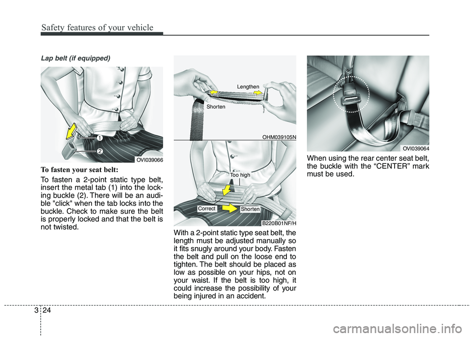KIA QUORIS 2013  Owners Manual Safety features of your vehicle
24
3
Lap belt (if equipped)
To fasten your seat belt: 
To fasten a 2-point static type belt, 
insert the metal tab (1) into the lock-
ing buckle (2). There will be an a