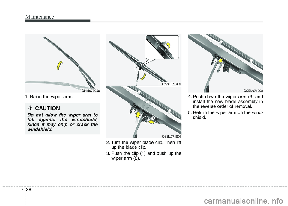 KIA QUORIS 2013  Owners Manual Maintenance
38
7
1. Raise the wiper arm.
2. Turn the wiper blade clip. Then liftup the blade clip.
3. Push the clip (1) and push up the wiper arm (2). 4. Push down the wiper arm (3) and
install the ne