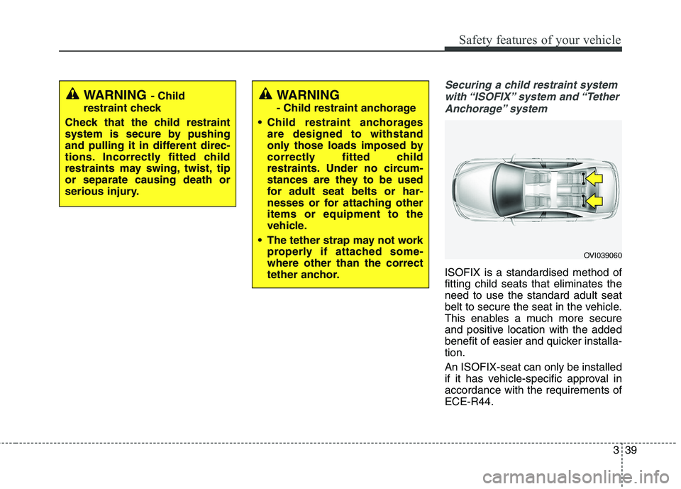 KIA QUORIS 2013 Owners Manual 339
Safety features of your vehicle
Securing a child restraint systemwith “ISOFIX” system and “Tether Anchorage” system
ISOFIX is a standardised method of fitting child seats that eliminate KIA QUORIS 2013 Owners Manual 339
Safety features of your vehicle
Securing a child restraint systemwith “ISOFIX” system and “Tether Anchorage” system
ISOFIX is a standardised method of fitting child seats that eliminate