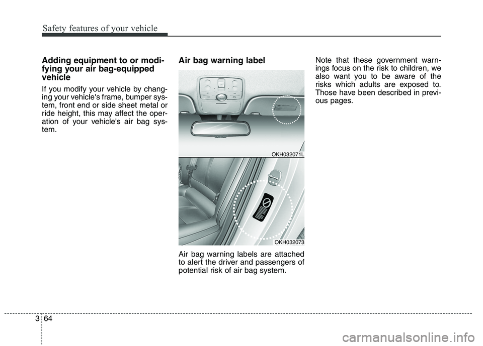 KIA QUORIS 2013  Owners Manual Adding equipment to or modi- 
fying your air bag-equipped
vehicle 
If you modify your vehicle by chang- 
ing your vehicles frame, bumper sys-tem, front end or side sheet metal or
ride height, this ma