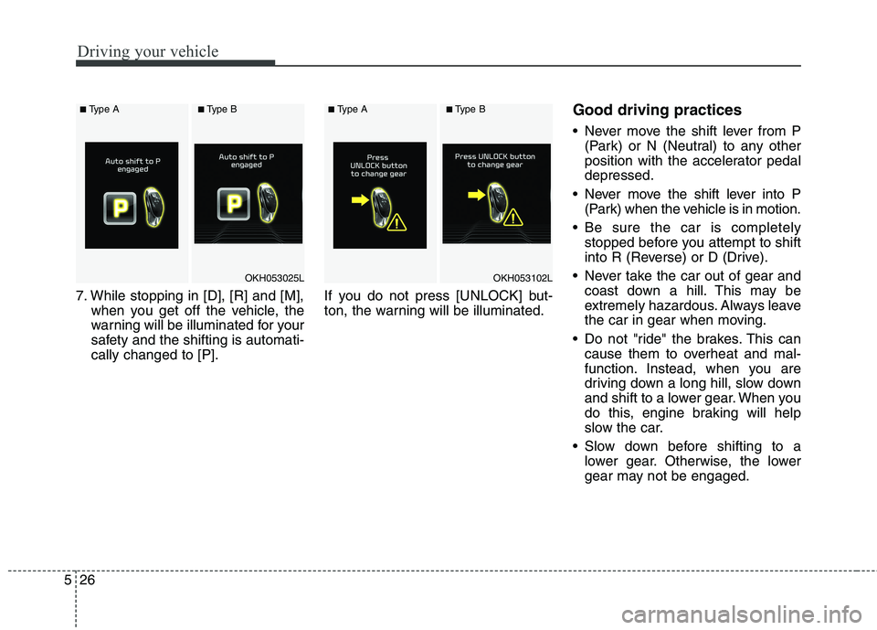 KIA QUORIS 2017  Owners Manual Driving your vehicle
26
5
7. While stopping in [D], [R] and [M],
when you get off the vehicle, the 
warning will be illuminated for your
safety and the shifting is automati-cally changed to [P]. If yo