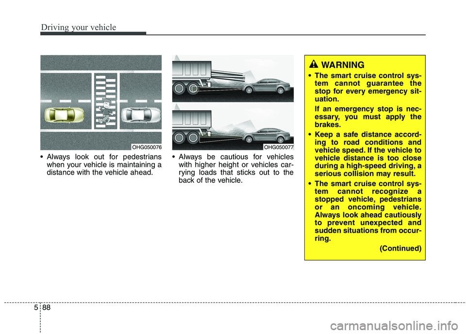 KIA QUORIS 2017  Owners Manual Driving your vehicle
88
5
 Always look out for pedestrians
when your vehicle is maintaining a 
distance with the vehicle ahead.  Always be cautious for vehicles
with higher height or vehicles car-
ryi