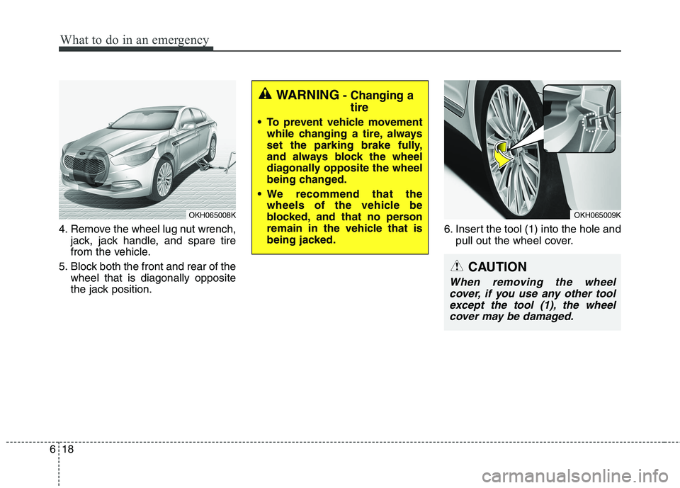 KIA QUORIS 2017  Owners Manual What to do in an emergency
18
6
4. Remove the wheel lug nut wrench,
jack, jack handle, and spare tire 
from the vehicle.
5. Block both the front and rear of the wheel that is diagonally opposite
the j