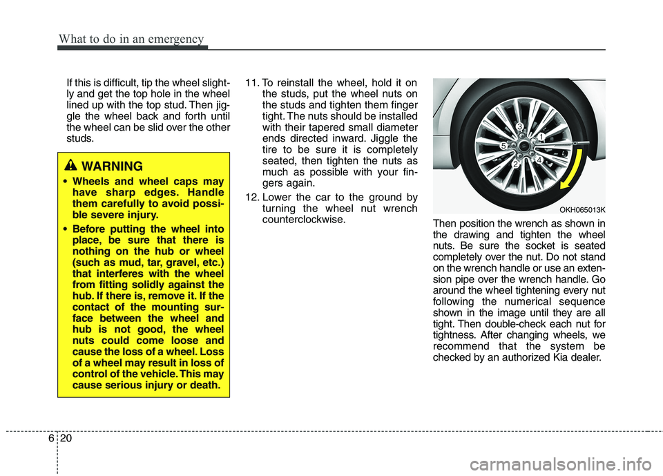 KIA QUORIS 2017  Owners Manual What to do in an emergency
20
6
If this is difficult, tip the wheel slight- ly and get the top hole in the wheel
lined up with the top stud. Then jig-
gle the wheel back and forth until
the wheel can 