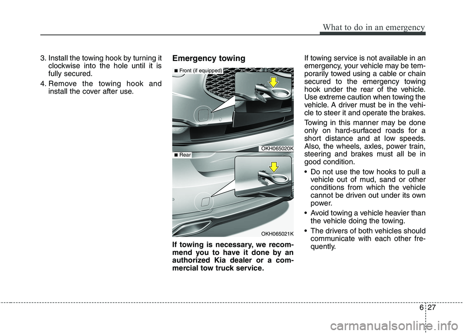 KIA QUORIS 2017  Owners Manual 627
What to do in an emergency
3. Install the towing hook by turning itclockwise into the hole until it is fully secured.
4. Remove the towing hook and install the cover after use. Emergency towing 
I