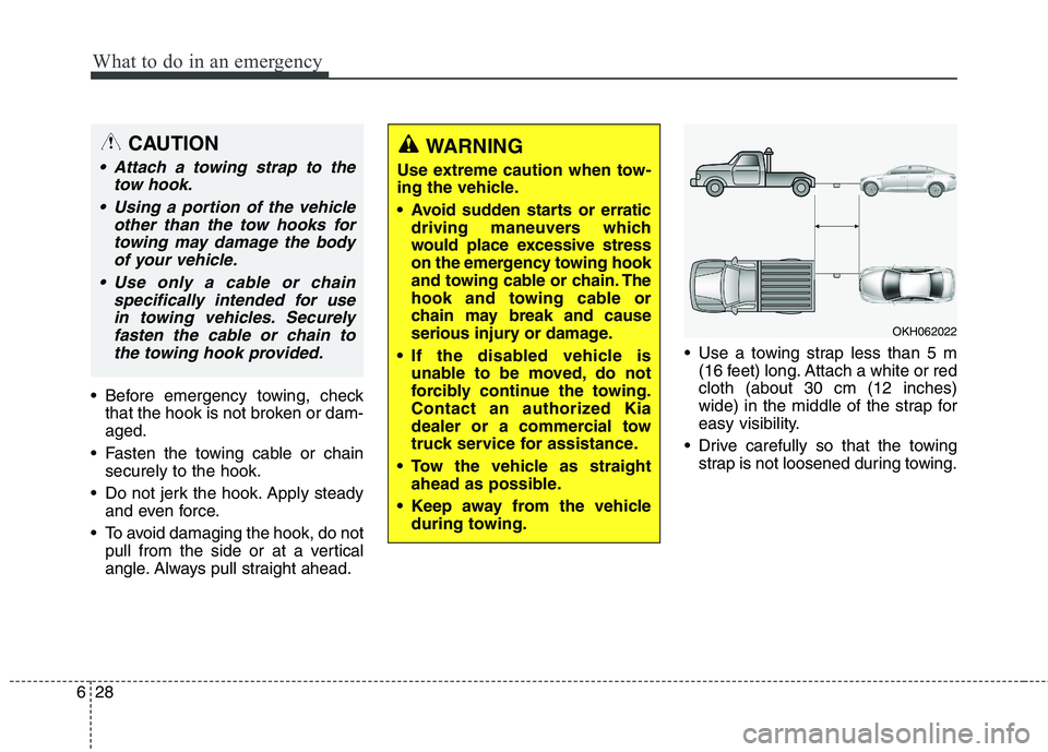 KIA QUORIS 2017  Owners Manual What to do in an emergency
28
6
 Before emergency towing, check
that the hook is not broken or dam- aged.
 Fasten the towing cable or chain securely to the hook.
 Do not jerk the hook. Apply steady an