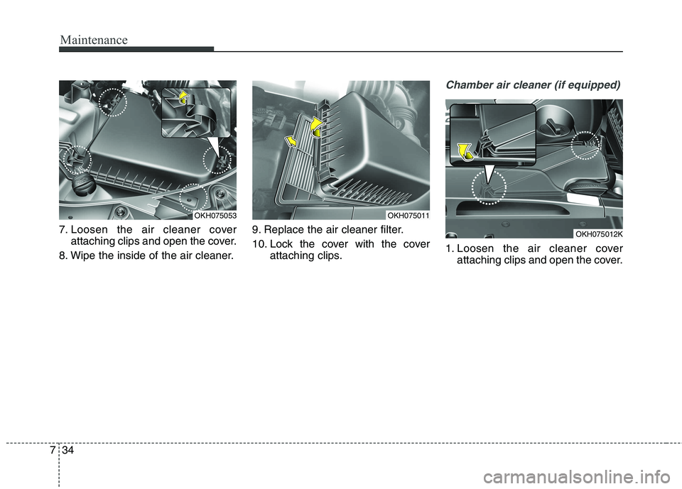 KIA QUORIS 2017  Owners Manual Maintenance
34
7
7. Loosen the air cleaner cover
attaching clips and open the cover.
8. Wipe the inside of the air cleaner. 9. Replace the air cleaner filter. 
10. Lock the cover with the cover
attach