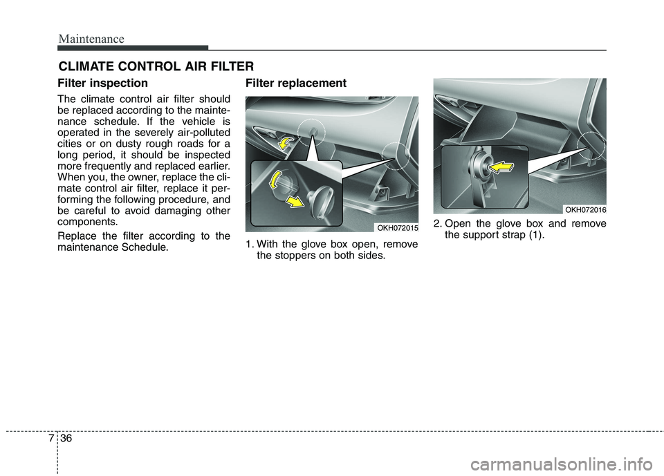 KIA QUORIS 2017  Owners Manual Maintenance
36
7
CLIMATE CONTROL AIR FILTER 
Filter inspection The climate control air filter should be replaced according to the mainte-
nance schedule. If the vehicle is
operated in the severely air