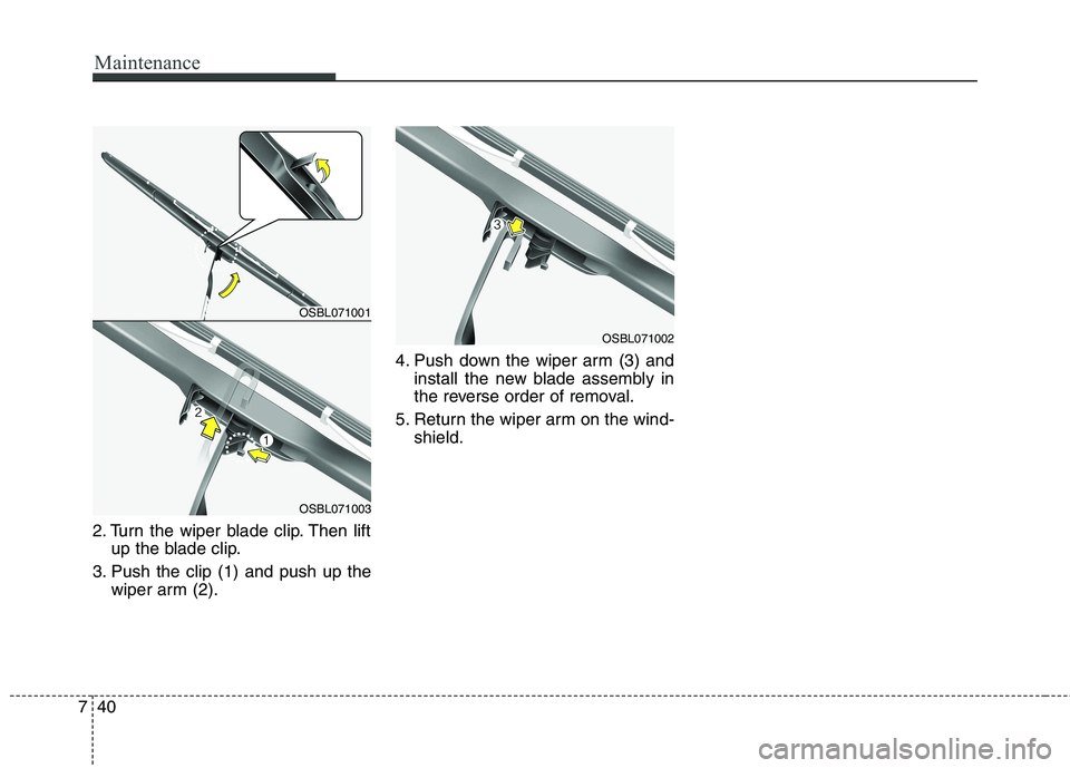 KIA QUORIS 2017  Owners Manual Maintenance
40
7
2. Turn the wiper blade clip. Then lift
up the blade clip.
3. Push the clip (1) and push up the wiper arm (2). 4. Push down the wiper arm (3) and
install the new blade assembly in 
th