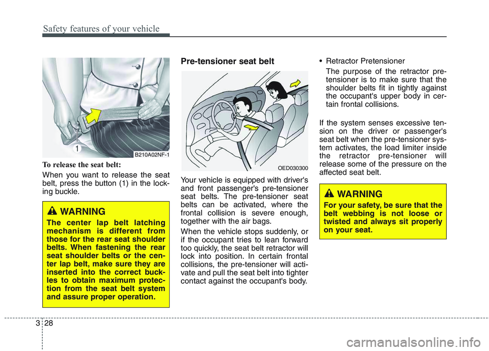 KIA QUORIS 2017  Owners Manual Safety features of your vehicle
28
3
To release the seat belt: 
When you want to release the seat 
belt, press the button (1) in the lock-
ing buckle. Pre-tensioner seat belt  
Your vehicle is equippe