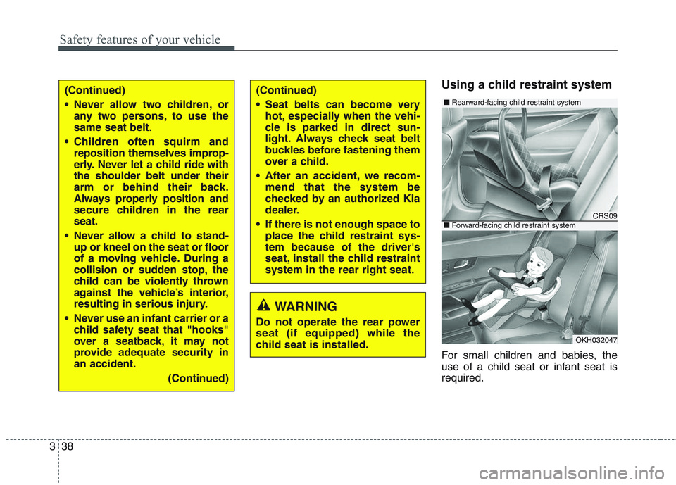KIA QUORIS 2017  Owners Manual Safety features of your vehicle
38
3
Using a child restraint system 
For small children and babies, the 
use of a child seat or infant seat isrequired.
WARNING
Do not operate the rear power seat (if e