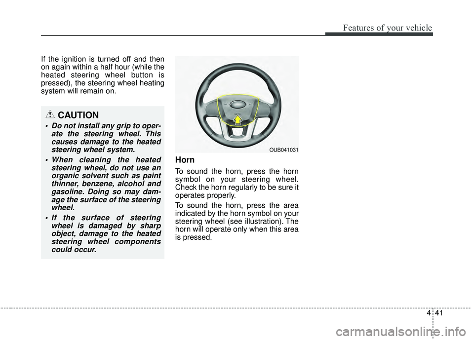 KIA RIO HATCHBACK 2015  Owners Manual 441
Features of your vehicle
If the ignition is turned off and then
on again within a half hour (while the
heated steering wheel button is
pressed), the steering wheel heating
system will remain on.
H