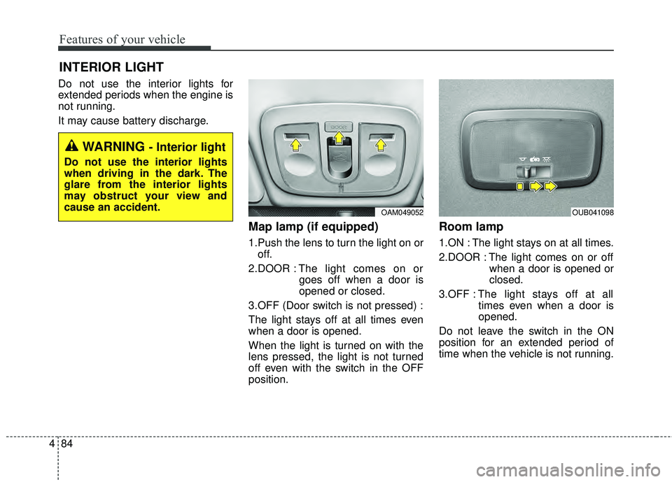 KIA RIO HATCHBACK 2015  Owners Manual Features of your vehicle
84
4
Do not use the interior lights for
extended periods when the engine is
not running.
It may cause battery discharge.
Map lamp (if equipped) 
1.Push the lens to turn the li