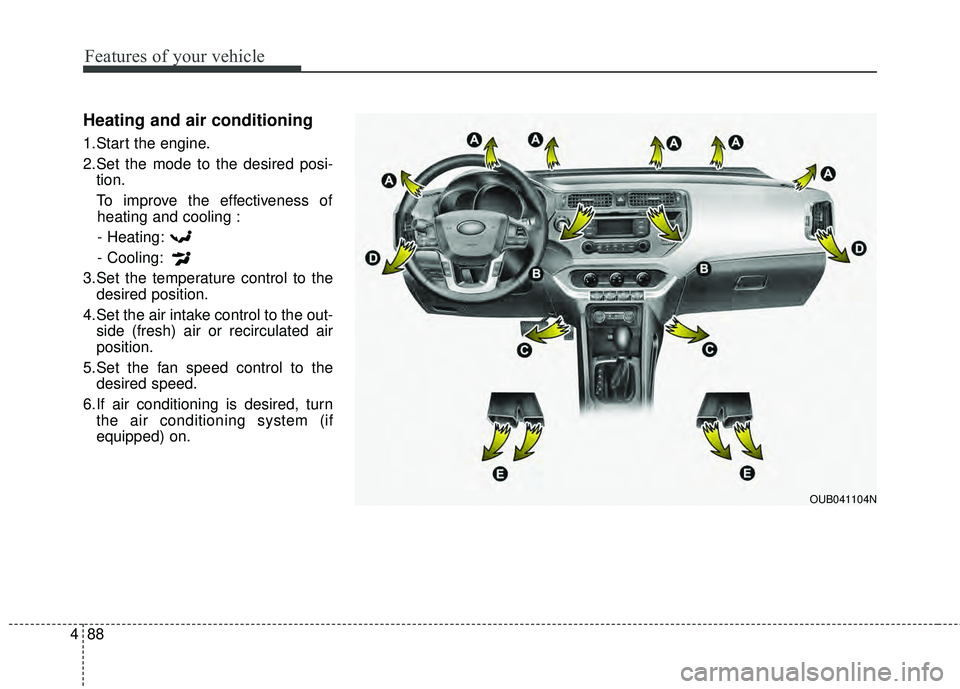 KIA RIO HATCHBACK 2015  Owners Manual Features of your vehicle
88
4
Heating and air conditioning
1.Start the engine.
2.Set the mode to the desired posi-
tion.
To improve the effectiveness of heating and cooling :
- Heating:
- Cooling:
3.S