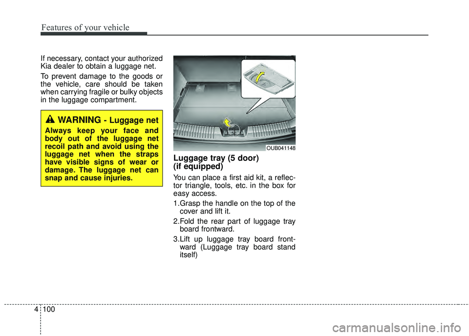 KIA RIO HATCHBACK 2015  Owners Manual Features of your vehicle
100
4
If necessary, contact your authorized
Kia dealer to obtain a luggage net.
To prevent damage to the goods or
the vehicle, care should be taken
when carrying fragile or bu