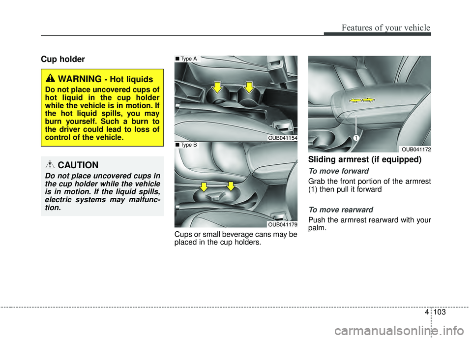 KIA RIO HATCHBACK 2015  Owners Manual 4103
Features of your vehicle
Cup holder
Cups or small beverage cans may be
placed in the cup holders.
Sliding armrest (if equipped)
To move forward
Grab the front portion of the armrest
(1) then pull