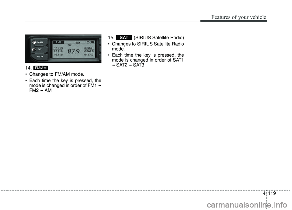 KIA RIO HATCHBACK 2015  Owners Manual 4119
Features of your vehicle
14.
 Changes to FM/AM mode.
 Each time the key is pressed, themode is changed in order of FM1 
➟
FM2 ➟AM 15. (SIRIUS Satellite Radio)
 Changes to SIRIUS Satellite Rad