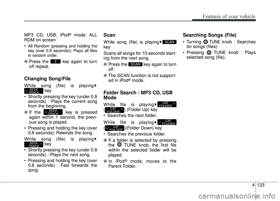 KIA RIO HATCHBACK 2015  Owners Manual 4133
Features of your vehicle
MP3 CD, USB, iPod®mode: ALL
RDM on screen

All Random (pressing and holding the
key (over 0.8 seconds)): Plays all files
in random order.
❈ Press the  key again to tur