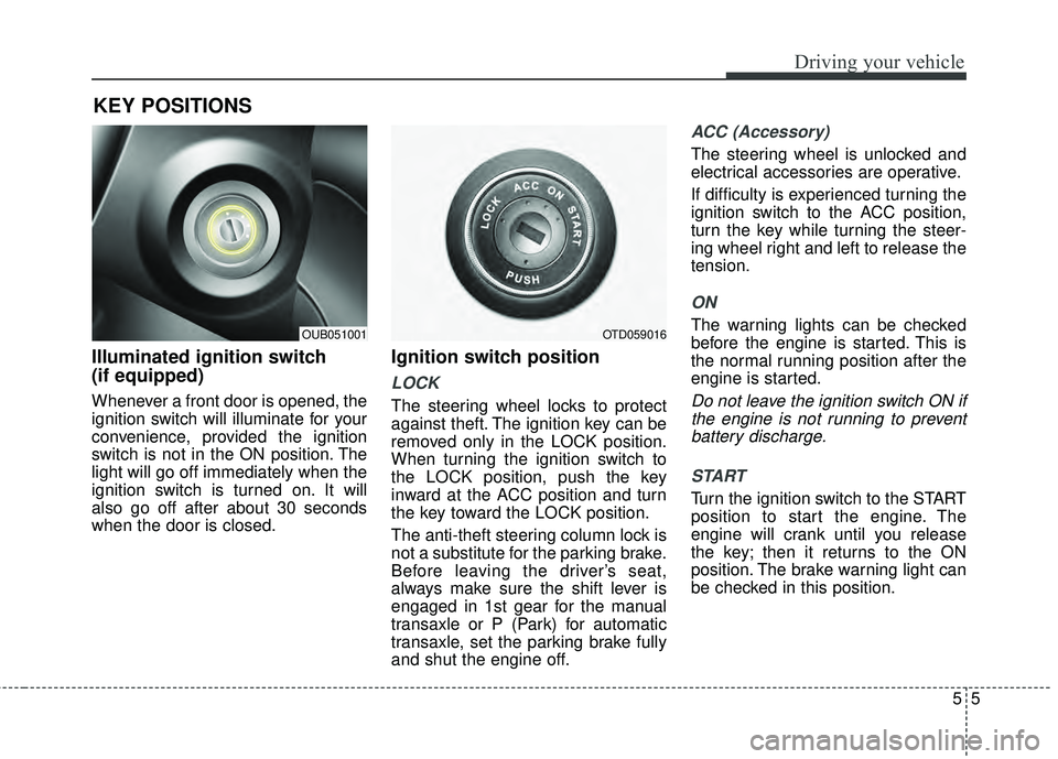 KIA RIO HATCHBACK 2015  Owners Manual 55
Driving your vehicle
Illuminated ignition switch 
(if equipped)
Whenever a front door is opened, the
ignition switch will illuminate for your
convenience, provided the ignition
switch is not in the
