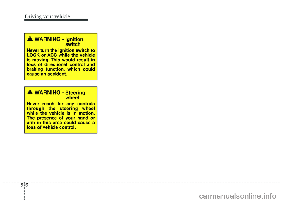 KIA RIO HATCHBACK 2015  Owners Manual Driving your vehicle
65
WARNING - Ignitionswitch
Never turn the ignition switch to
LOCK or ACC while the vehicle
is moving. This would result in
loss of directional control and
braking function, which