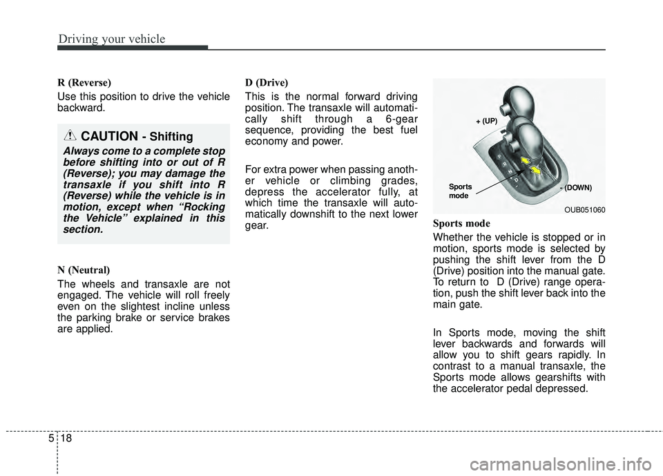 KIA RIO HATCHBACK 2015  Owners Manual Driving your vehicle
18
5
R (Reverse)
Use this position to drive the vehicle
backward.
N (Neutral)
The wheels and transaxle are not
engaged. The vehicle will roll freely
even on the slightest incline 