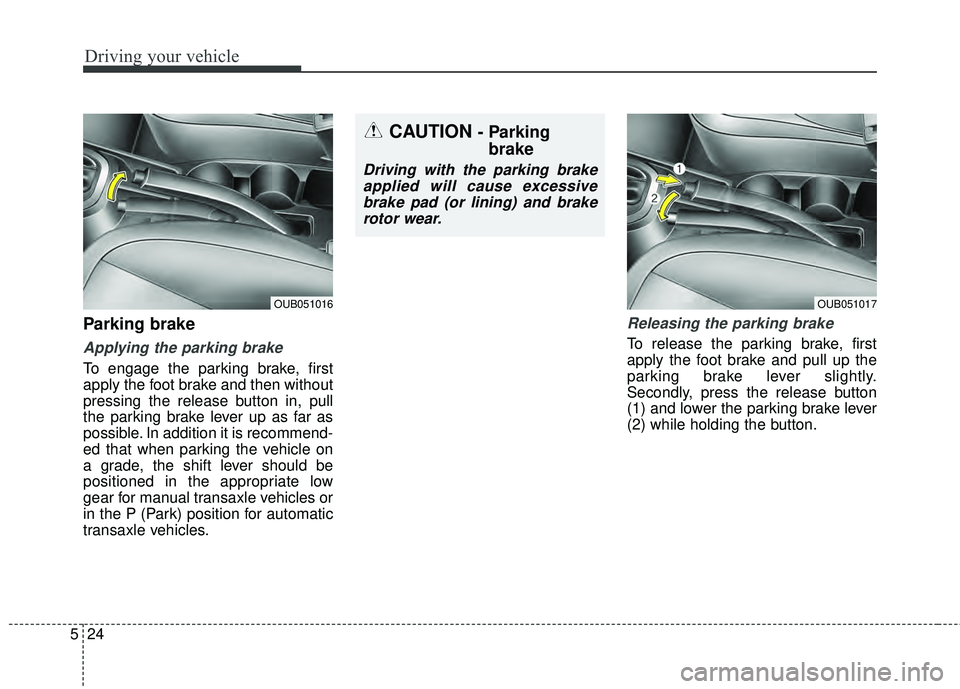 KIA RIO HATCHBACK 2015  Owners Manual Driving your vehicle
24
5
Parking brake  
Applying the parking brake
To engage the parking brake, first
apply the foot brake and then without
pressing the release button in, pull
the parking brake lev