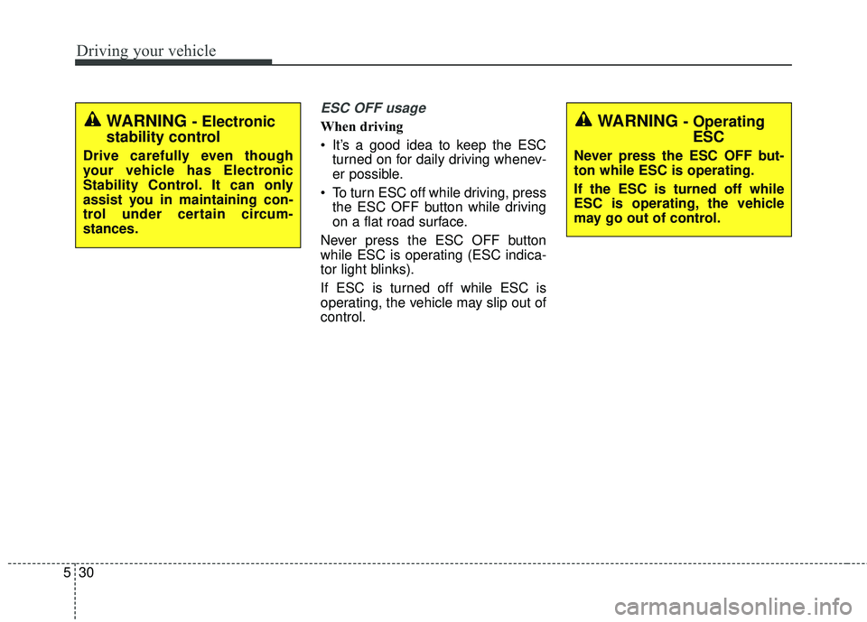 KIA RIO HATCHBACK 2015  Owners Manual Driving your vehicle
30
5
ESC OFF usage
When driving
 It’s a good idea to keep the ESC
turned on for daily driving whenev-
er possible.
 To turn ESC off while driving, press the ESC OFF button while