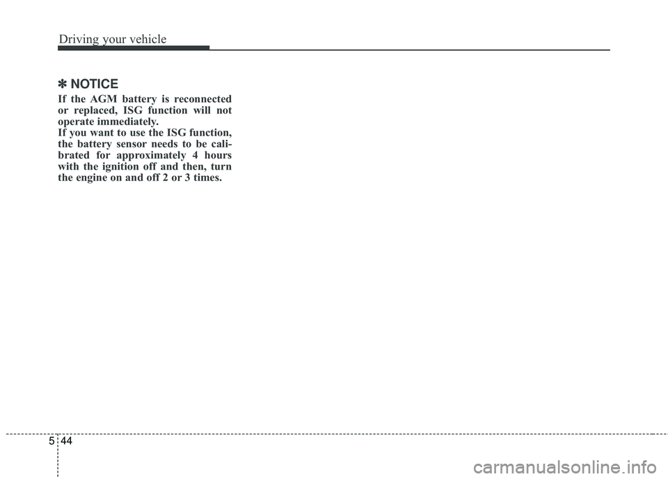 KIA RIO HATCHBACK 2015  Owners Manual Driving your vehicle
44
5
✽
✽
NOTICE
If the AGM battery is reconnected
or replaced, ISG function will not
operate immediately.
If you want to use the ISG function,
the battery sensor needs to be c