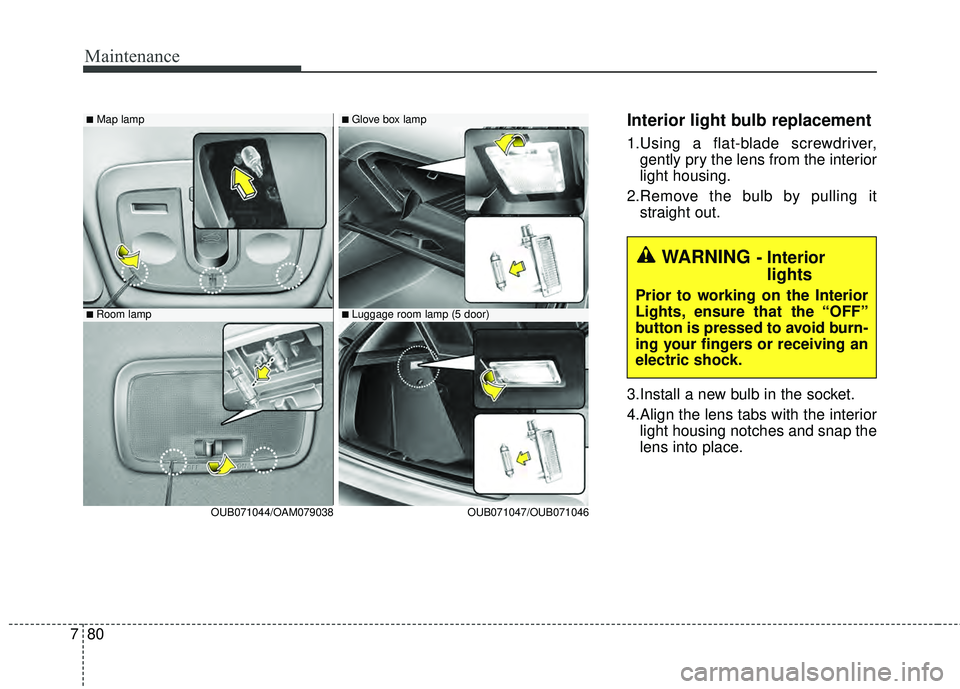 KIA RIO HATCHBACK 2015  Owners Manual Maintenance
80
7
Interior light bulb replacement
1.Using a flat-blade screwdriver,
gently pry the lens from the interior
light housing.
2.Remove the bulb by pulling it straight out.
3.Install a new bu