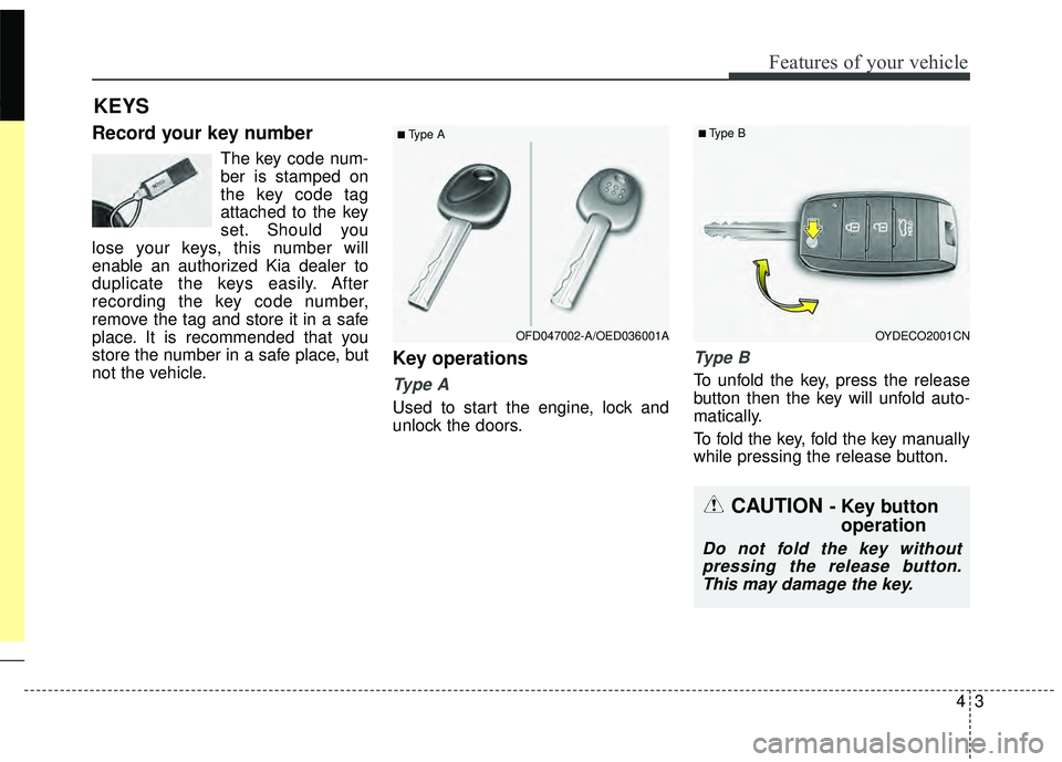 KIA RIO HATCHBACK 2015  Owners Manual 43
Features of your vehicle
Record your key number
The key code num-
ber is stamped on
the key code tag
attached to the key
set. Should you
lose your keys, this number will
enable an authorized Kia de