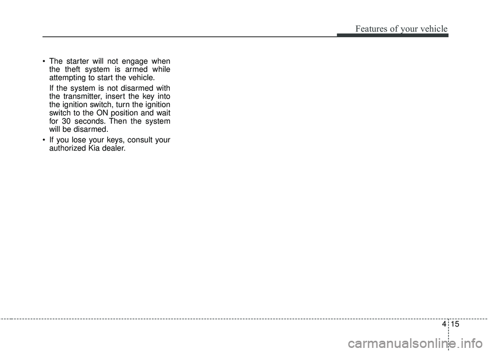 KIA RIO HATCHBACK 2015  Owners Manual 415
Features of your vehicle
 The starter will not engage whenthe theft system is armed while
attempting to start the vehicle.
If the system is not disarmed with
the transmitter, insert the key into
t