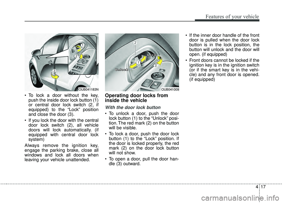 KIA RIO HATCHBACK 2015 Owners Manual 417
Features of your vehicle
To lock a door without the key,push the inside door lock button (1)
or central door lock switch (2, if
equipped) to the “Lock” position
and close the door (3).
If yo KIA RIO HATCHBACK 2015 Owners Manual 417
Features of your vehicle
To lock a door without the key,push the inside door lock button (1)
or central door lock switch (2, if
equipped) to the “Lock” position
and close the door (3).
If yo