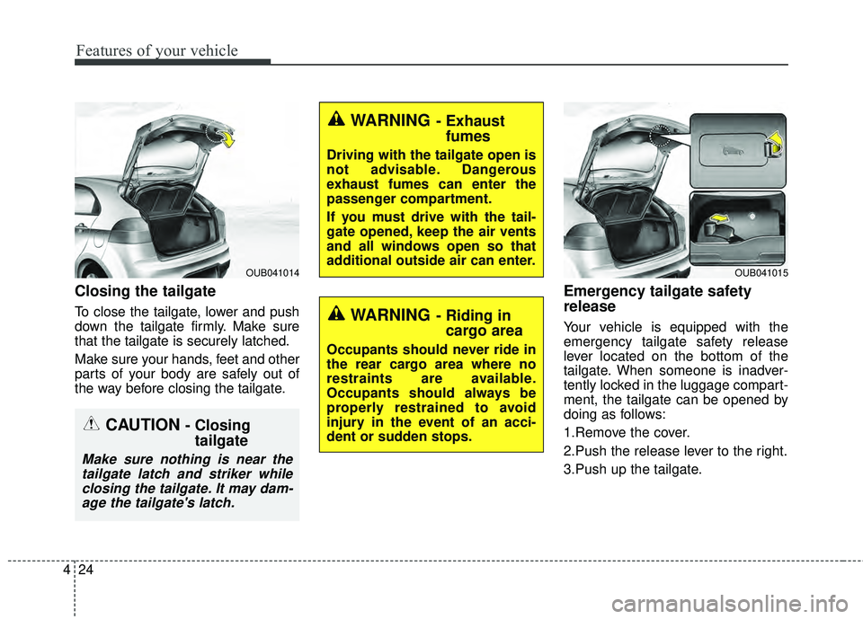 KIA RIO HATCHBACK 2015 Owners Manual Features of your vehicle
24
4
Closing the tailgate
To close the tailgate, lower and push
down the tailgate firmly. Make sure
that the tailgate is securely latched.
Make sure your hands, feet and other KIA RIO HATCHBACK 2015 Owners Manual Features of your vehicle
24
4
Closing the tailgate
To close the tailgate, lower and push
down the tailgate firmly. Make sure
that the tailgate is securely latched.
Make sure your hands, feet and other