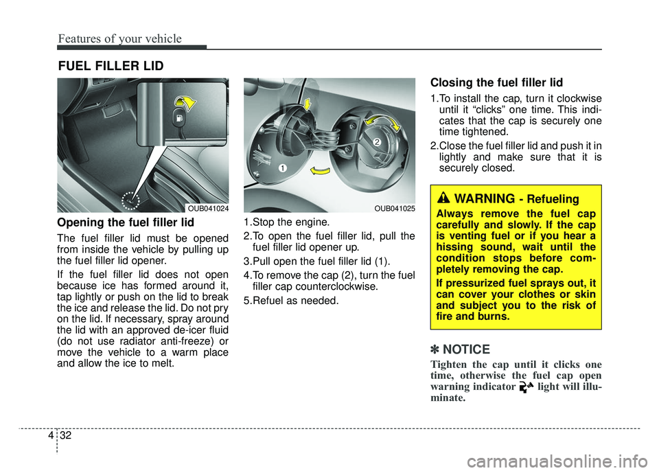 KIA RIO HATCHBACK 2014  Owners Manual Features of your vehicle
32
4
Opening the fuel filler lid
The fuel filler lid must be opened
from inside the vehicle by pulling up
the fuel filler lid opener.
If the fuel filler lid does not open
beca