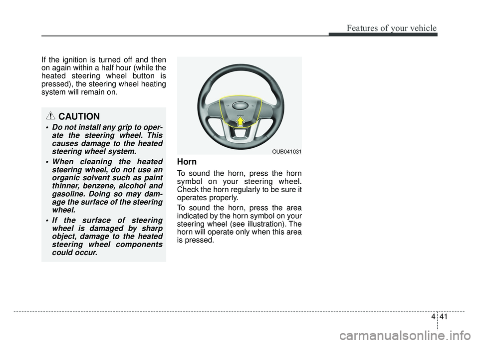 KIA RIO HATCHBACK 2014  Owners Manual 441
Features of your vehicle
If the ignition is turned off and then
on again within a half hour (while the
heated steering wheel button is
pressed), the steering wheel heating
system will remain on.
H