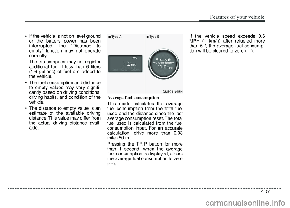 KIA RIO HATCHBACK 2014  Owners Manual 451
Features of your vehicle
 If the vehicle is not on level groundor the battery power has been
interrupted, the “Distance to
empty” function may not operate
correctly.
The trip computer may not 