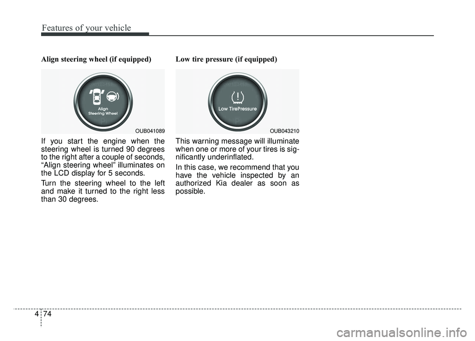 KIA RIO HATCHBACK 2014  Owners Manual Features of your vehicle
74
4
Align steering wheel (if equipped)
If you start the engine when the
steering wheel is turned 90 degrees
to the right after a couple of seconds,
“Align steering wheel”