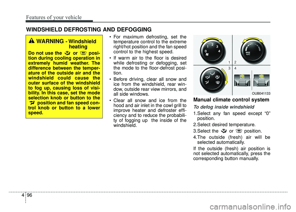 KIA RIO HATCHBACK 2014  Owners Manual Features of your vehicle
96
4
WINDSHIELD DEFROSTING AND DEFOGGING
 For maximum defrosting, set the
temperature control to the extreme
right/hot position and the fan speed
control to the highest speed.